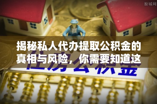 会泽揭秘私人代办提取公积金的真相与风险，你需要知道这些！