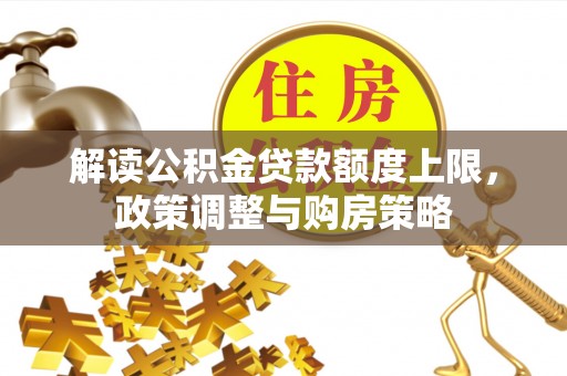 会泽解读公积金贷款额度上限，政策调整与购房策略