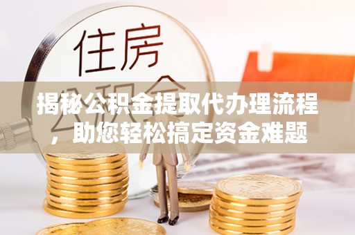 会泽揭秘公积金提取代办理流程，助您轻松搞定资金难题