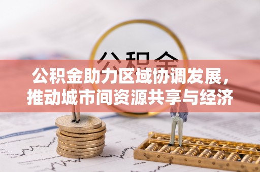 会泽公积金助力区域协调发展，推动城市间资源共享与经济均衡发展