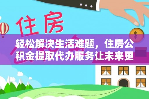会泽轻松解决生活难题，住房公积金提取代办服务让未来更安心