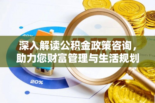 会泽深入解读公积金政策咨询，助力您财富管理与生活规划