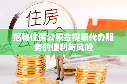 会泽揭秘住房公积金提取代办服务的便利与风险