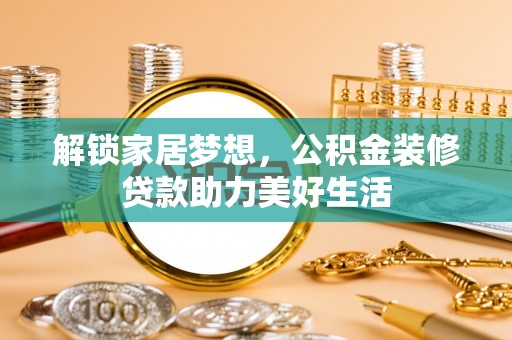 会泽解锁家居梦想，公积金装修贷款助力美好生活