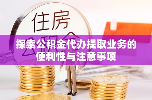 会泽探索公积金代办提取业务的便利性与注意事项