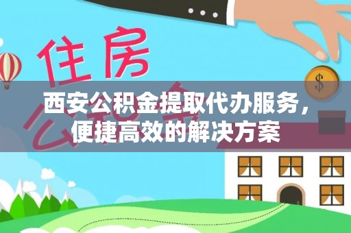 会泽西安公积金提取代办服务，便捷高效的解决方案