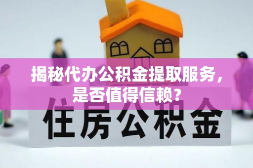 会泽揭秘代办公积金提取服务，是否值得信赖？