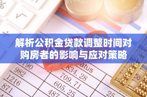 会泽解析公积金贷款调整时间对购房者的影响与应对策略