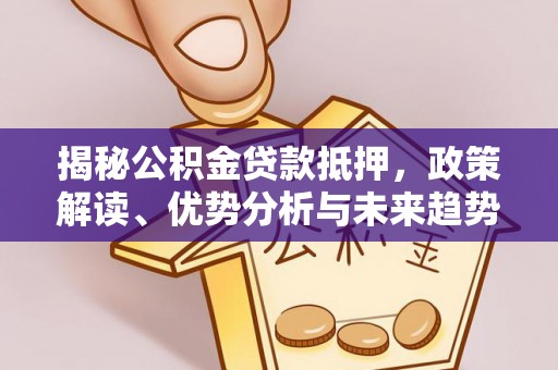 会泽揭秘公积金贷款抵押，政策解读、优势分析与未来趋势