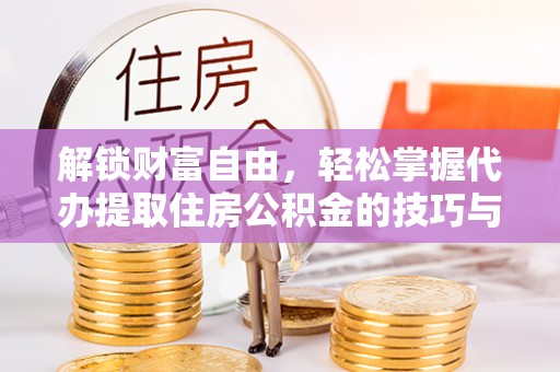 会泽解锁财富自由，轻松掌握代办提取住房公积金的技巧与攻略