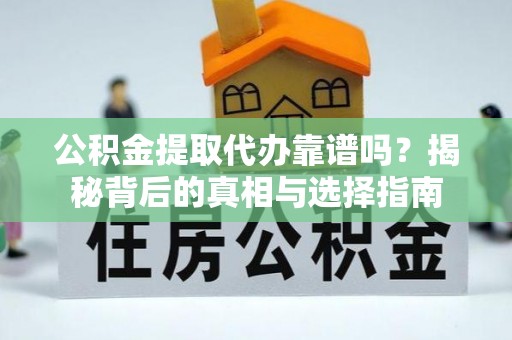 会泽公积金提取代办靠谱吗？揭秘背后的真相与选择指南