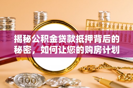 会泽揭秘公积金贷款抵押背后的秘密，如何让您的购房计划更轻松？