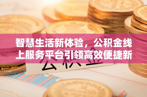 会泽智慧生活新体验，公积金线上服务平台引领高效便捷新潮流