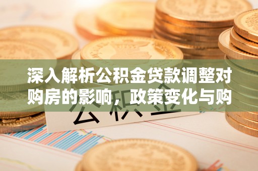 会泽深入解析公积金贷款调整对购房的影响，政策变化与购房者选择