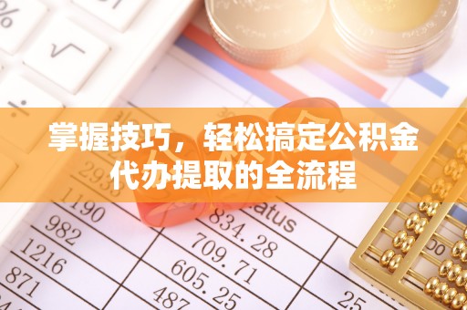 会泽掌握技巧，轻松搞定公积金代办提取的全流程