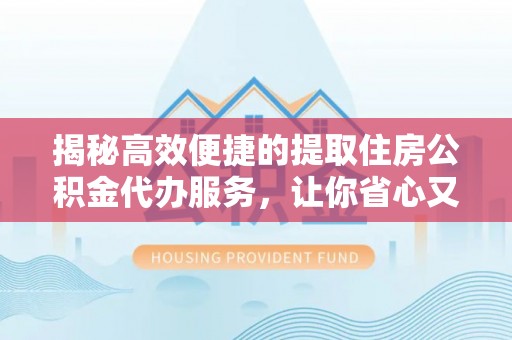 会泽揭秘高效便捷的提取住房公积金代办服务，让你省心又省力