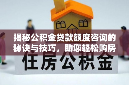 会泽揭秘公积金贷款额度咨询的秘诀与技巧，助您轻松购房！