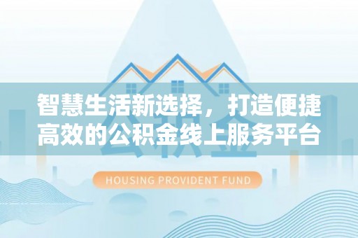 会泽智慧生活新选择，打造便捷高效的公积金线上服务平台