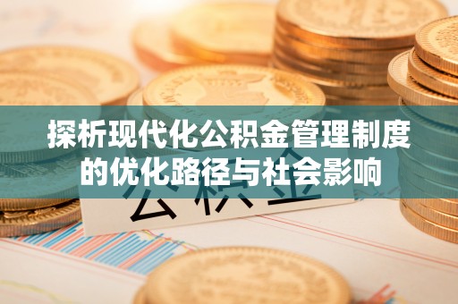 会泽探析现代化公积金管理制度的优化路径与社会影响