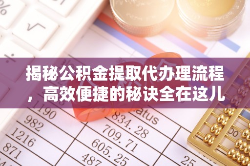 会泽揭秘公积金提取代办理流程，高效便捷的秘诀全在这儿