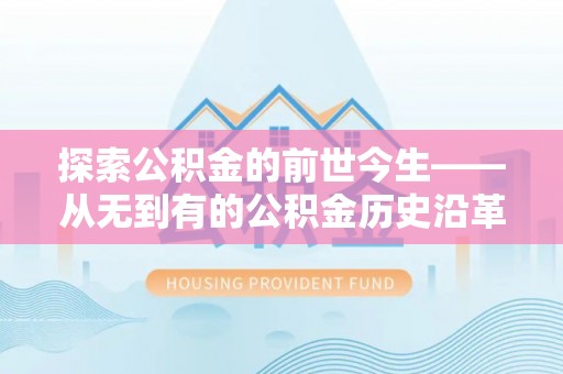 会泽探索公积金的前世今生——从无到有的公积金历史沿革