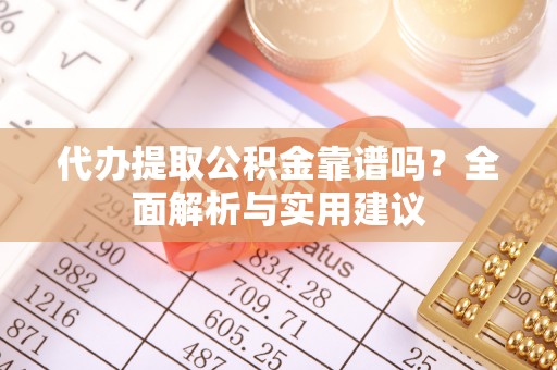 会泽代办提取公积金靠谱吗？全面解析与实用建议