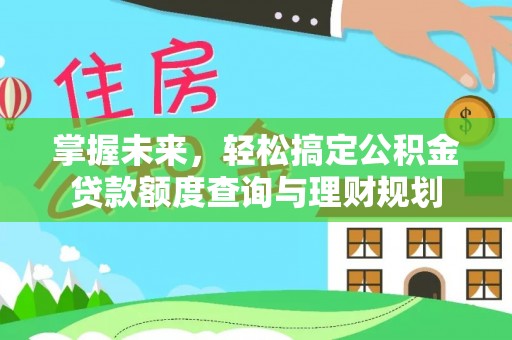 会泽掌握未来，轻松搞定公积金贷款额度查询与理财规划