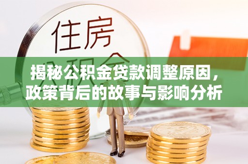 会泽揭秘公积金贷款调整原因，政策背后的故事与影响分析