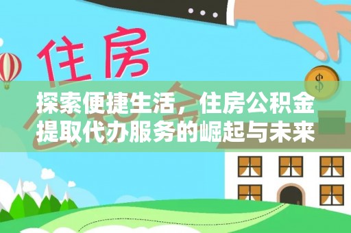 会泽探索便捷生活，住房公积金提取代办服务的崛起与未来趋势