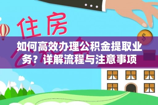 会泽如何高效办理公积金提取业务？详解流程与注意事项
