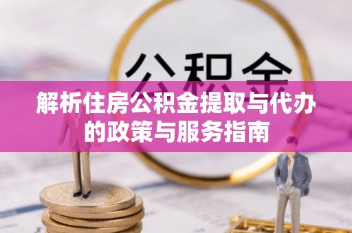 会泽解析住房公积金提取与代办的政策与服务指南