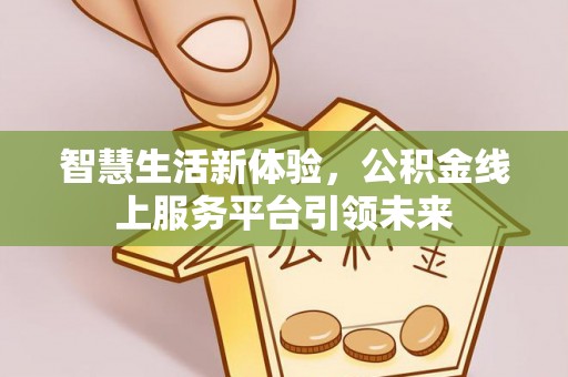 会泽智慧生活新体验，公积金线上服务平台引领未来