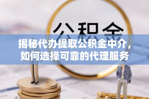 会泽揭秘代办提取公积金中介，如何选择可靠的代理服务