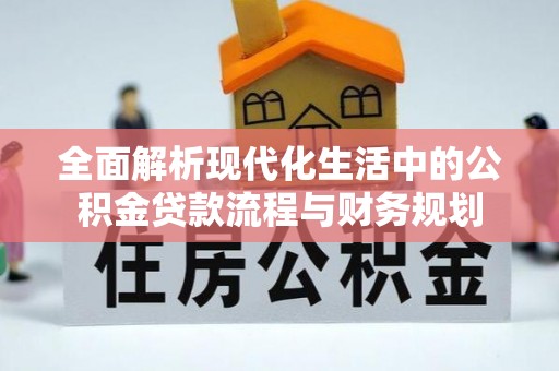 会泽全面解析现代化生活中的公积金贷款流程与财务规划