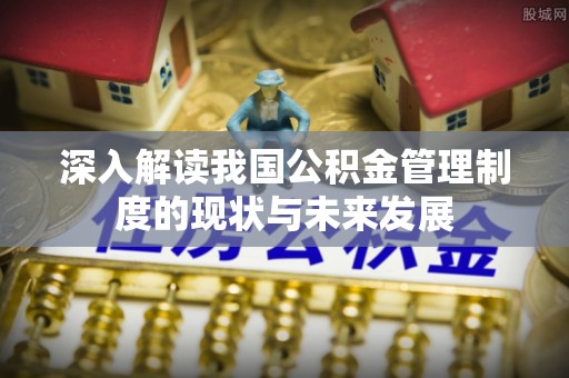 会泽深入解读我国公积金管理制度的现状与未来发展
