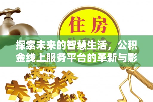 会泽探索未来的智慧生活，公积金线上服务平台的革新与影响