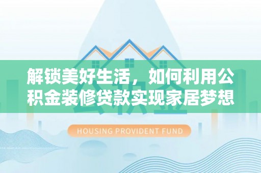 会泽解锁美好生活，如何利用公积金装修贷款实现家居梦想