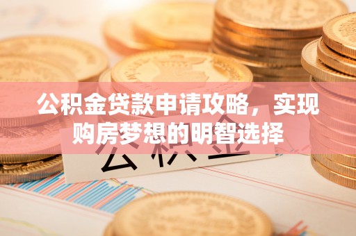 会泽公积金贷款申请攻略，实现购房梦想的明智选择