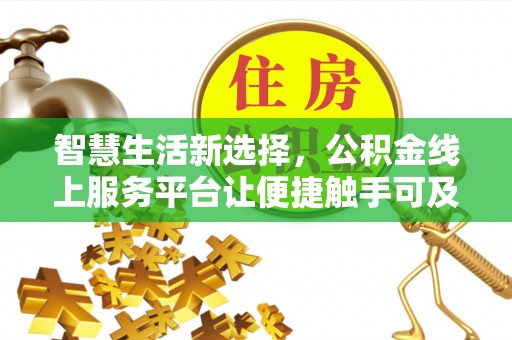 会泽智慧生活新选择，公积金线上服务平台让便捷触手可及