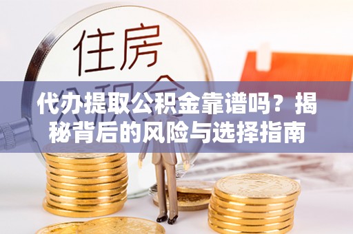 会泽代办提取公积金靠谱吗？揭秘背后的风险与选择指南