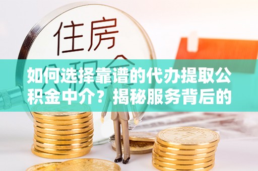 会泽如何选择靠谱的代办提取公积金中介？揭秘服务背后的真相