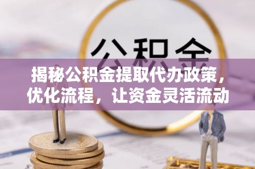 会泽揭秘公积金提取代办政策，优化流程，让资金灵活流动