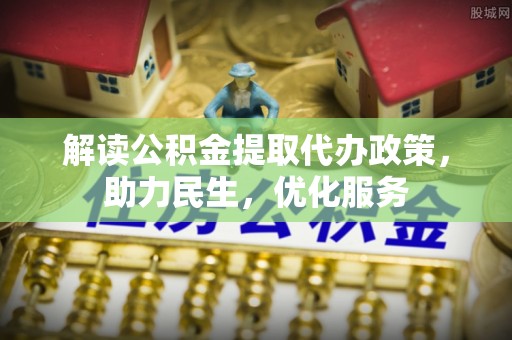 会泽解读公积金提取代办政策，助力民生，优化服务