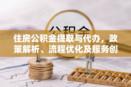 会泽住房公积金提取与代办，政策解析、流程优化及服务创新