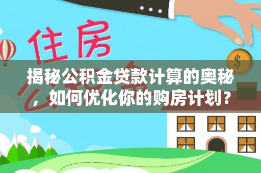 会泽揭秘公积金贷款计算的奥秘，如何优化你的购房计划？