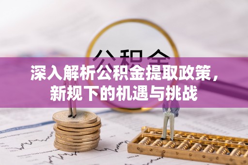 会泽深入解析公积金提取政策，新规下的机遇与挑战