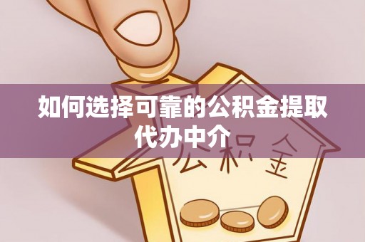 会泽如何选择可靠的公积金提取代办中介