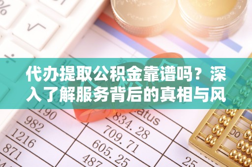 会泽代办提取公积金靠谱吗？深入了解服务背后的真相与风险