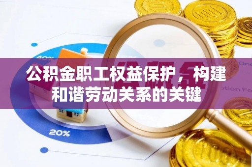 会泽公积金职工权益保护，构建和谐劳动关系的关键