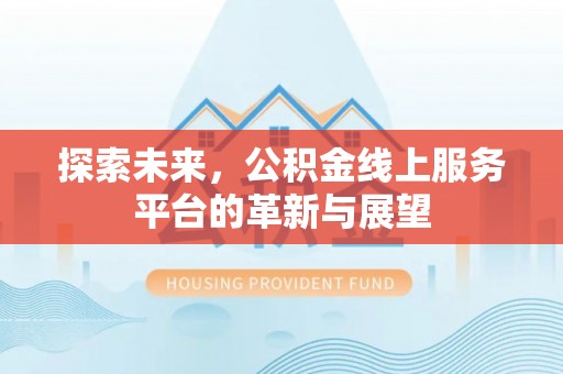 会泽探索未来，公积金线上服务平台的革新与展望